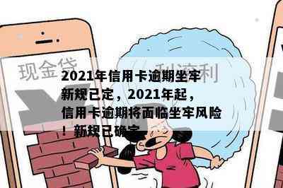 2021年信用卡逾期坐牢新规已定，2021年起，信用卡逾期将面临坐牢风险！新规已确定