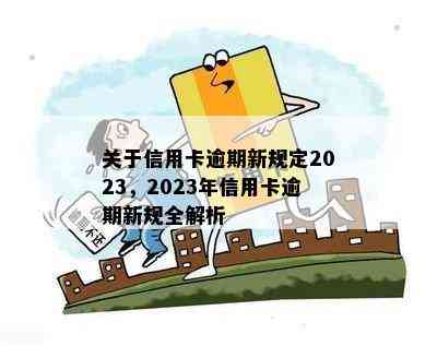 关于信用卡逾期新规定2023，2023年信用卡逾期新规全解析