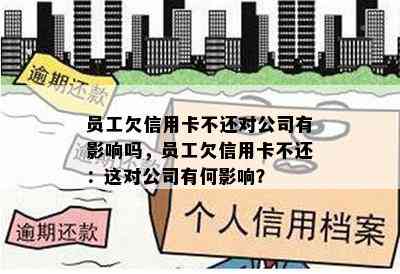 员工欠信用卡不还对公司有影响吗，员工欠信用卡不还：这对公司有何影响？