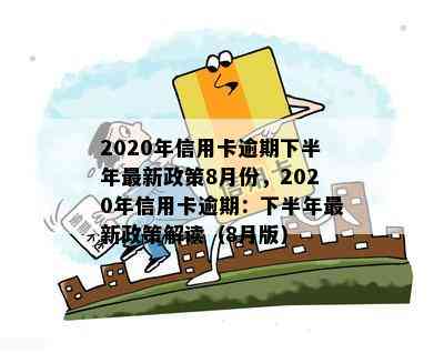 2020年信用卡逾期下半年最新政策8月份，2020年信用卡逾期：下半年最新政策解读（8月版）