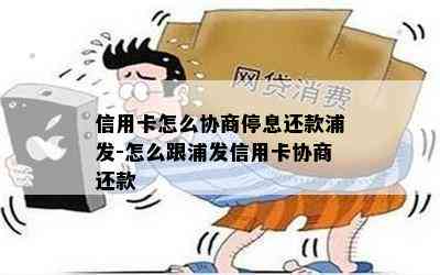 信用卡怎么协商停息还款浦发-怎么跟浦发信用卡协商还款