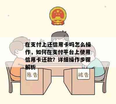 在支付上还信用卡吗怎么操作，如何在支付平台上使用信用卡还款？详细操作步骤解析