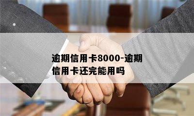 逾期信用卡8000-逾期信用卡还完能用吗