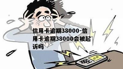 信用卡逾期38000-信用卡逾期38000会被起诉吗