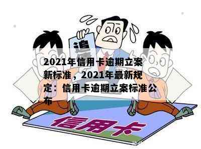 2021年信用卡逾期立案新标准，2021年最新规定：信用卡逾期立案标准公布