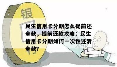 民生信用卡分期怎么提前还全款，提前还款攻略：民生信用卡分期如何一次性还清全款？