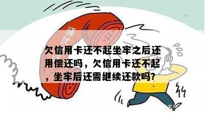 欠信用卡还不起坐牢之后还用偿还吗，欠信用卡还不起，坐牢后还需继续还款吗？