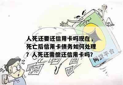 人死还要还信用卡吗现在，死亡后信用卡债务如何处理？人死还需偿还信用卡吗？