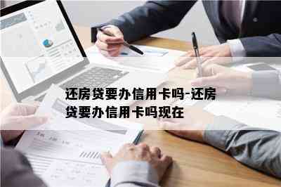 还房贷要办信用卡吗-还房贷要办信用卡吗现在