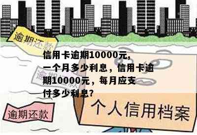 信用卡逾期10000元,一个月多少利息，信用卡逾期10000元，每月应支付多少利息？