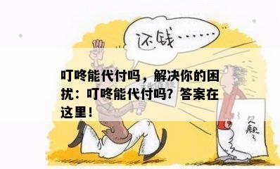 叮咚能代付吗，解决你的困扰：叮咚能代付吗？答案在这里！