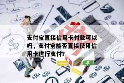 支付宝直接信用卡付款可以吗，支付宝能否直接使用信用卡进行支付？