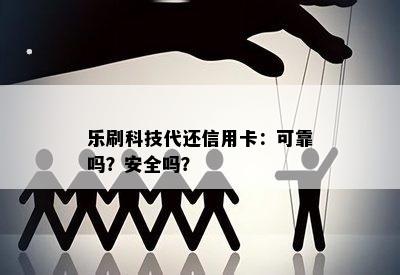 乐刷科技代还信用卡：可靠吗？安全吗？