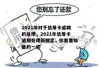 2021年对于信用卡逾期的处理，2021年信用卡逾期处理新规定，你需要知道的一切