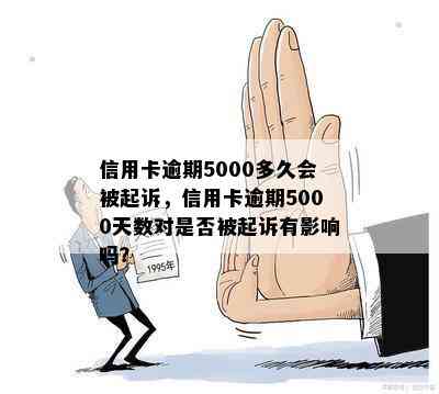 信用卡逾期5000多久会被起诉，信用卡逾期5000天数对是否被起诉有影响吗？