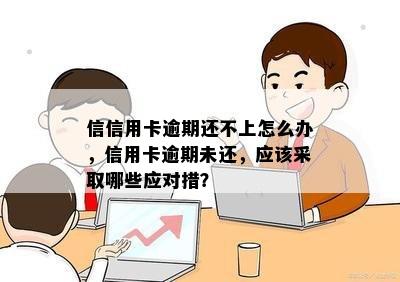 信信用卡逾期还不上怎么办，信用卡逾期未还，应该采取哪些应对措？