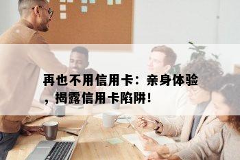 再也不用信用卡：亲身体验，揭露信用卡陷阱！