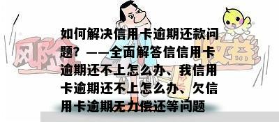 如何解决信用卡逾期还款问题？——全面解答信信用卡逾期还不上怎么办、我信用卡逾期还不上怎么办、欠信用卡逾期无力偿还等问题