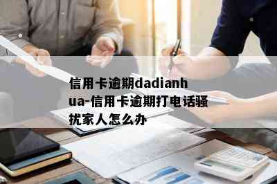 信用卡逾期dadianhua-信用卡逾期打电话家人怎么办