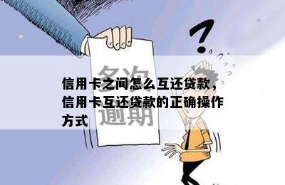 信用卡之间怎么互还贷款，信用卡互还贷款的正确操作方式