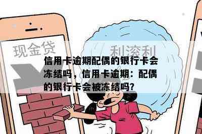 信用卡逾期配偶的银行卡会冻结吗，信用卡逾期：配偶的银行卡会被冻结吗？