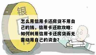 怎么用信用卡还房贷不用自己的钱，信用卡还款攻略：如何利用信用卡还房贷而无需动用自己的资金？