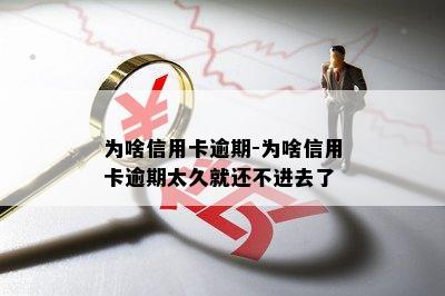 为啥信用卡逾期-为啥信用卡逾期太久就还不进去了