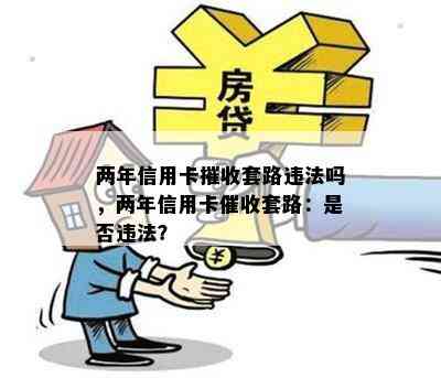 两年信用卡摧收套路违法吗，两年信用卡套路：是否违法？