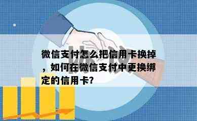 微信支付怎么把信用卡换掉，如何在微信支付中更换绑定的信用卡？