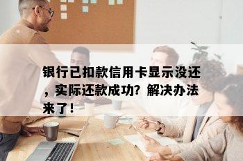 银行已扣款信用卡显示没还，实际还款成功？解决办法来了！