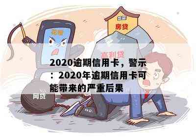 2020逾期信用卡，警示：2020年逾期信用卡可能带来的严重后果