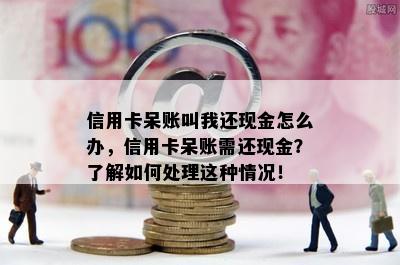 信用卡呆账叫我还现金怎么办，信用卡呆账需还现金？了解如何处理这种情况！