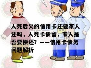 人死后欠的信用卡还要家人还吗，人死卡债留，家人是否要偿还？——信用卡债务问题解析