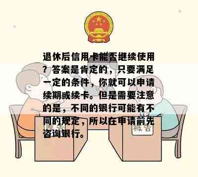 退休后信用卡能否继续使用？答案是肯定的，只要满足一定的条件，你就可以申请续期或续卡。但是需要注意的是，不同的银行可能有不同的规定，所以在申请前先咨询银行。