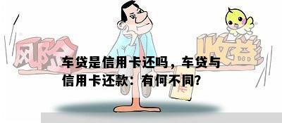 车贷是信用卡还吗，车贷与信用卡还款：有何不同？