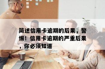 简述信用卡逾期的后果，警惕！信用卡逾期的严重后果，你必须知道