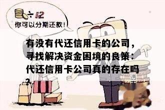 有没有代还信用卡的公司，寻找解决资金困境的良策：代还信用卡公司真的存在吗？