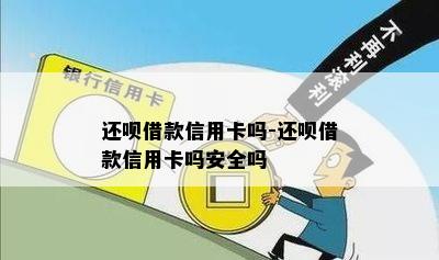 还呗借款信用卡吗-还呗借款信用卡吗安全吗