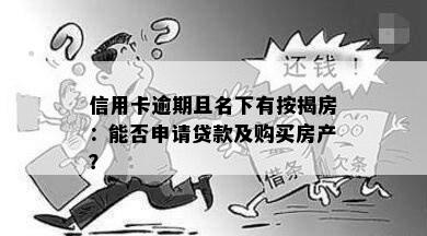 信用卡逾期且名下有按揭房：能否申请贷款及购买房产？