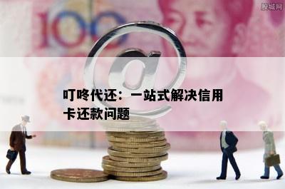 叮咚代还：一站式解决信用卡还款问题