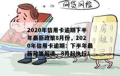 2020年信用卡逾期下半年最新政策8月份，2020年信用卡逾期：下半年最新政策解读，8月起执行！