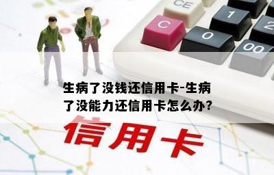 生病了没钱还信用卡-生病了没能力还信用卡怎么办?