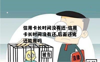 信用卡长时间没有还-信用卡长时间没有还,后面还完还能用吗