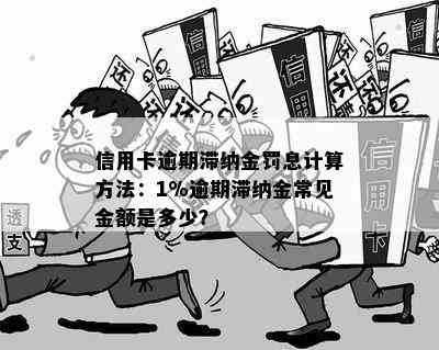 信用卡逾期滞纳金罚息计算方法：1%逾期滞纳金常见金额是多少？