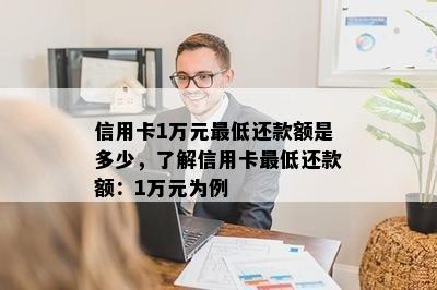 信用卡1万元更低还款额是多少，了解信用卡更低还款额：1万元为例