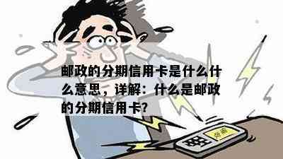 邮政的分期信用卡是什么什么意思，详解：什么是邮政的分期信用卡？