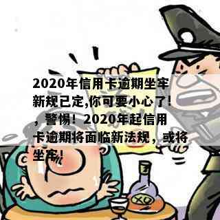 2020年信用卡逾期坐牢新规已定,你可要小心了!，警惕！2020年起信用卡逾期将面临新法规，或将坐牢！