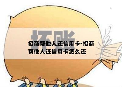 招商帮他人还信用卡-招商帮他人还信用卡怎么还