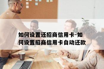 如何设置还招商信用卡-如何设置招商信用卡自动还款