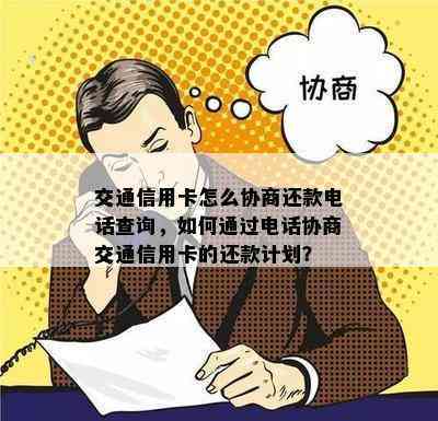 交通信用卡怎么协商还款电话查询，如何通过电话协商交通信用卡的还款计划？